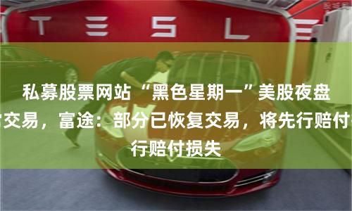 私募股票网站 “黑色星期一”美股夜盘异常交易，富途：部分已恢复交易，将先行赔付损失