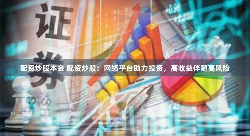 配资炒股本金 配资炒股：网络平台助力投资，高收益伴随高风险