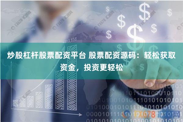 炒股杠杆股票配资平台 股票配资源码：轻松获取资金，投资更轻松