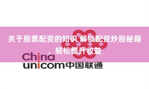 关于股票配资的知识 解锁配资炒股秘籍，轻松提升收益