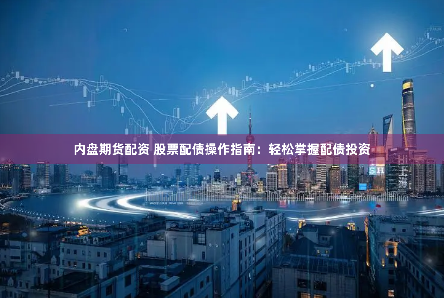 内盘期货配资 股票配债操作指南：轻松掌握配债投资
