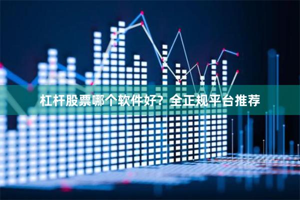 杠杆股票哪个软件好？全正规平台推荐