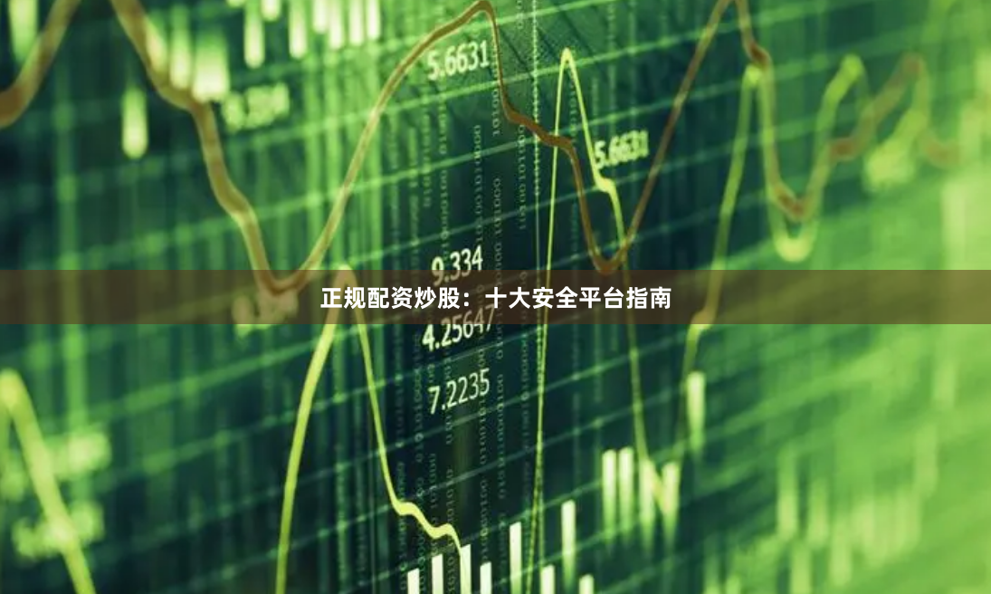 正规配资炒股：十大安全平台指南