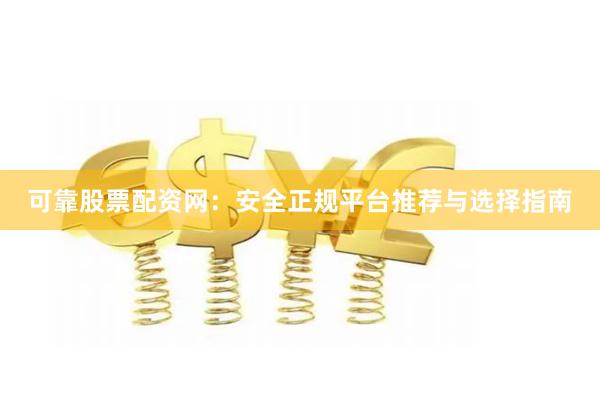 可靠股票配资网：安全正规平台推荐与选择指南
