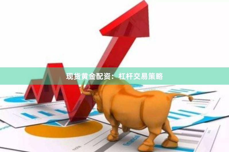 现货黄金配资：杠杆交易策略