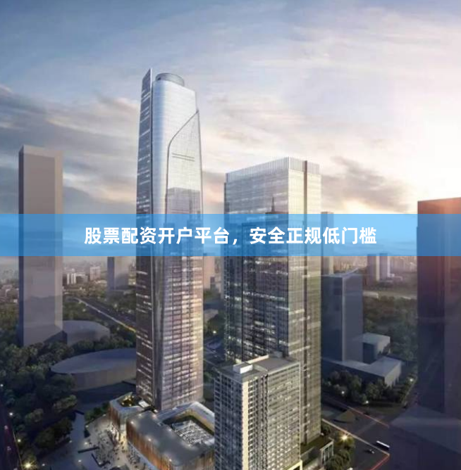 股票配资开户平台，安全正规低门槛