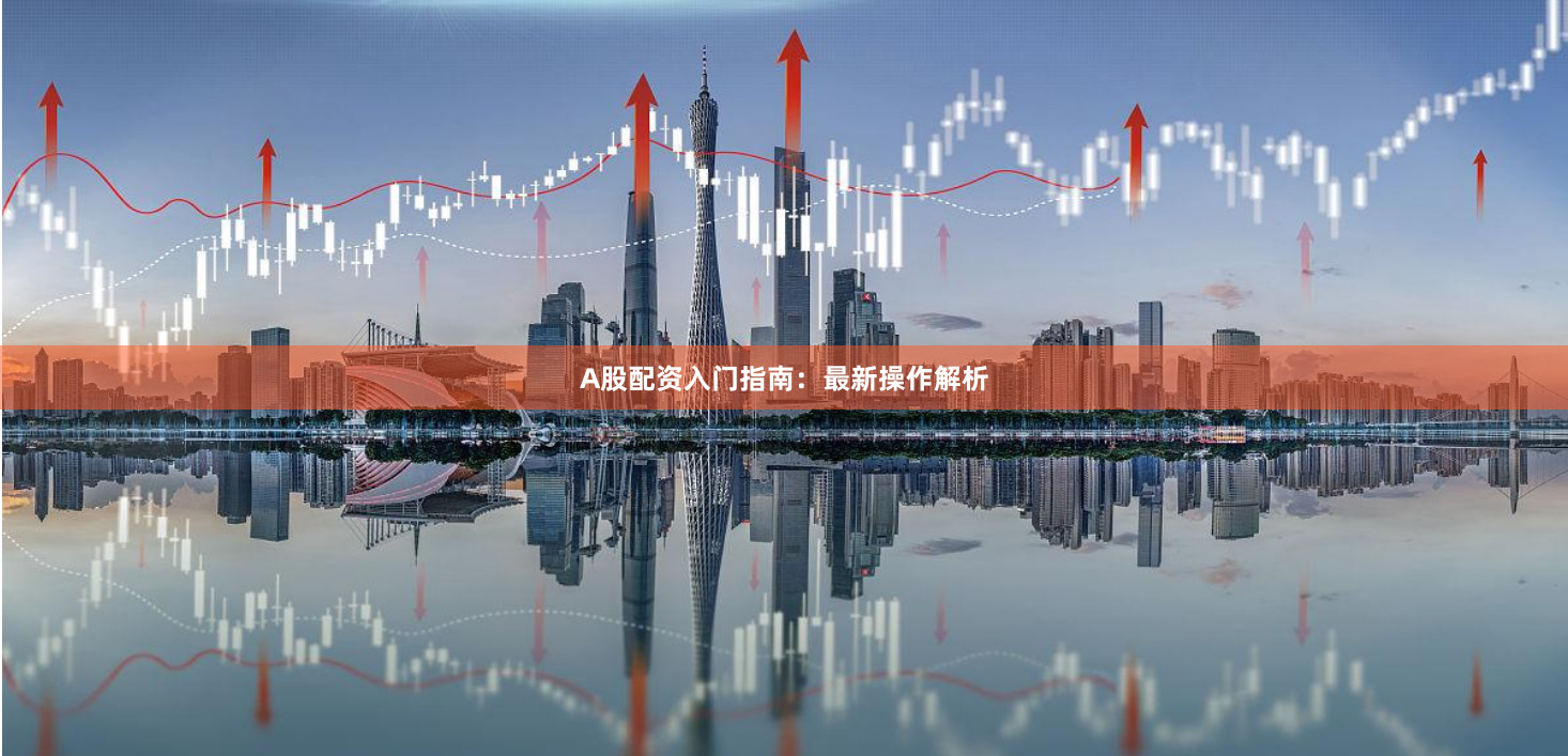 A股配资入门指南：最新操作解析