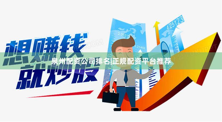 泉州配资公司排名|正规配资平台推荐