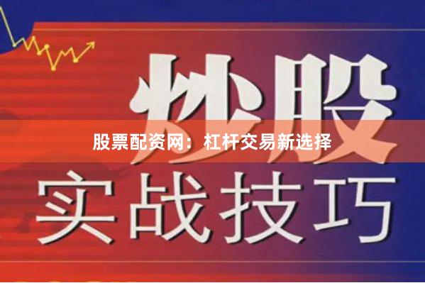 股票配资网：杠杆交易新选择