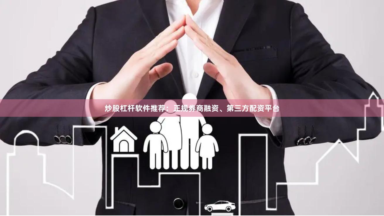 炒股杠杆软件推荐：正规券商融资、第三方配资平台