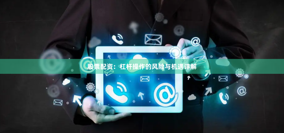 股票配资：杠杆操作的风险与机遇详解