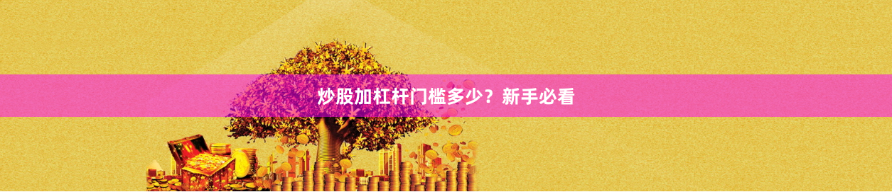 炒股加杠杆门槛多少？新手必看