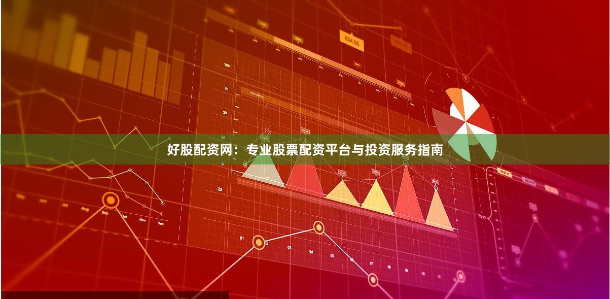 好股配资网：专业股票配资平台与投资服务指南