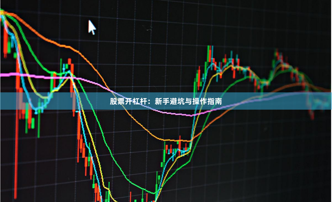 股票开杠杆：新手避坑与操作指南