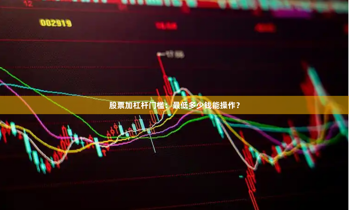 股票加杠杆门槛：最低多少钱能操作？