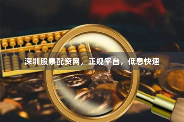 深圳股票配资网，正规平台，低息快速