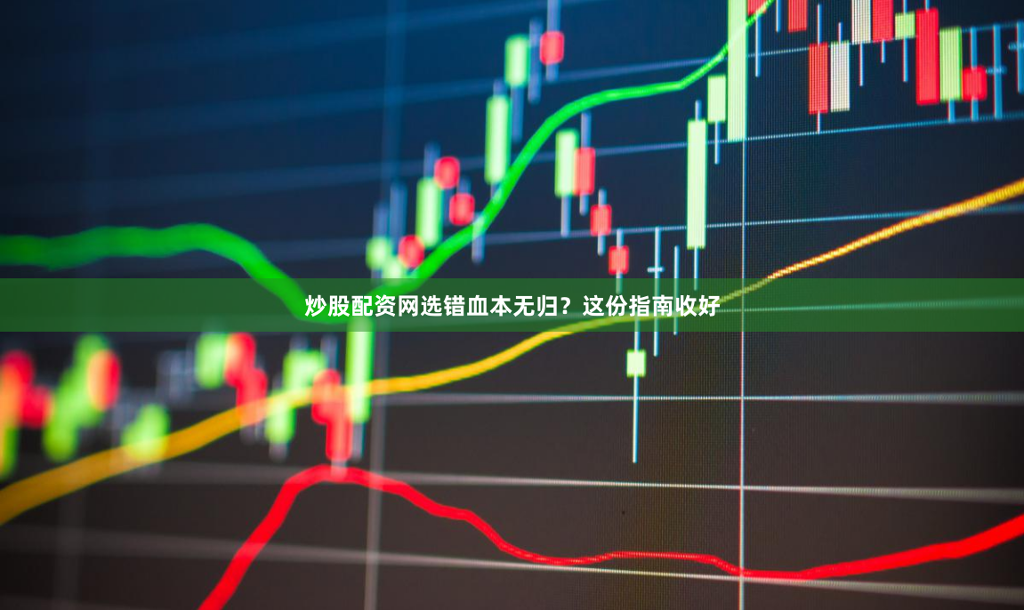 炒股配资网选错血本无归？这份指南收好