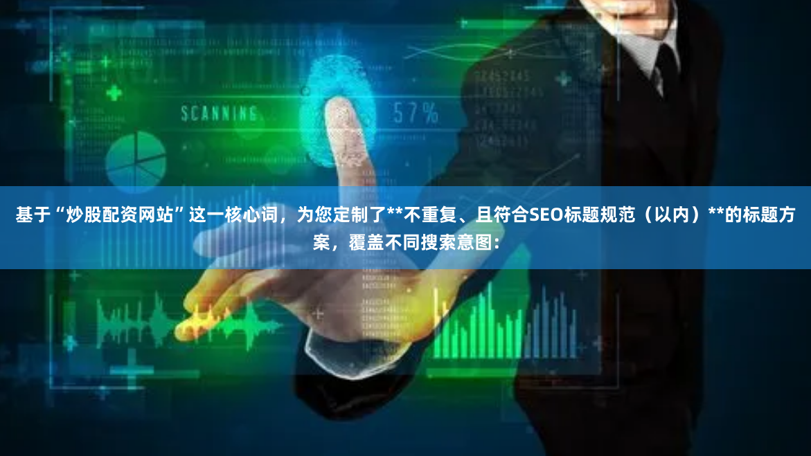 基于“炒股配资网站”这一核心词，为您定制了**不重复、且符合SEO标题规范（以内）**的标题方案，覆盖不同搜索意图：